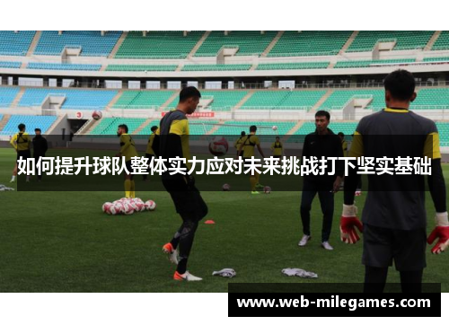 如何提升球队整体实力应对未来挑战打下坚实基础